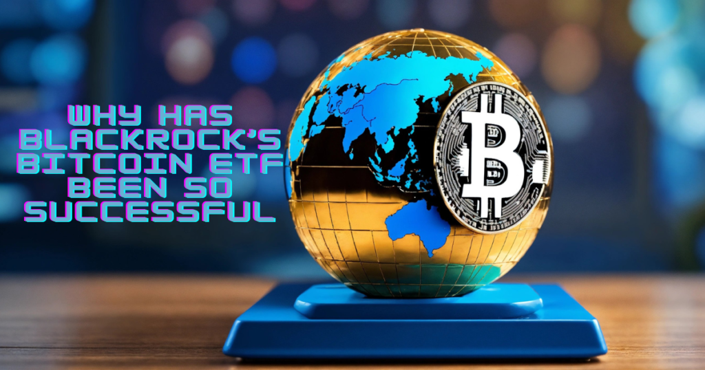 Why has BlackRock’s Bitcoin ETF been so successful