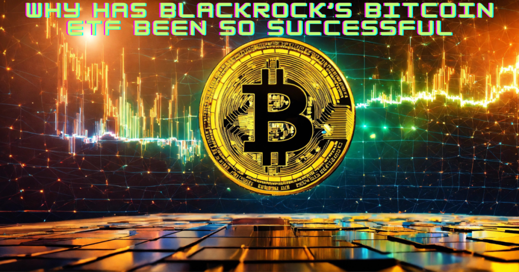 Why has BlackRock’s Bitcoin ETF been so successful