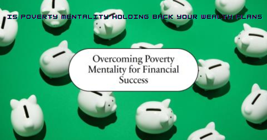 Is Poverty Mentality Holding Back Your Wealth Plans?