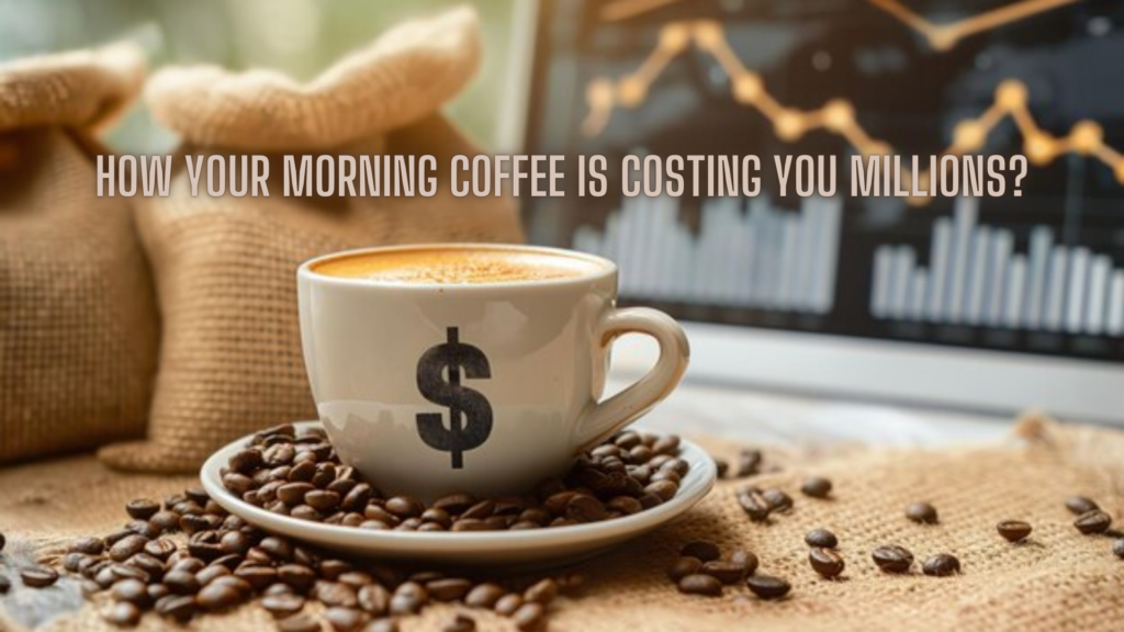 How Your Morning Coffee is Costing You Millions?