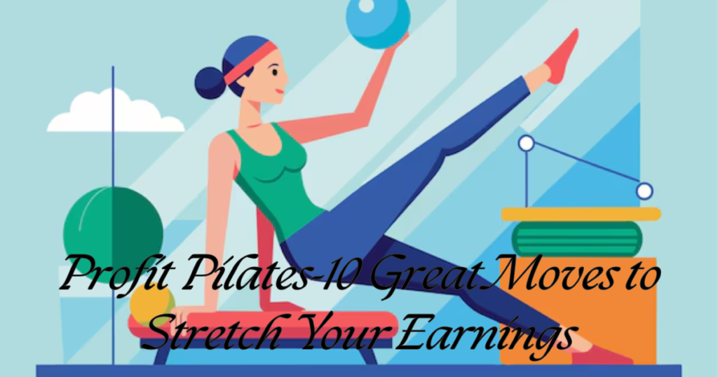 Profit Pilates-10 Great Moves to Stretch Your Earnings